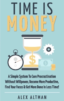 Picture of Time Is Money: A Simple System To Cure Procrastination Without Willpower, Become More Productive, Find Your Focus & Get More Done In Less Time! by Alex Altman (Paperback)
