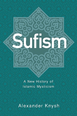 Picture of Sufism: A New History of Islamic Mysticism by Alexander Knysh (Paperback)