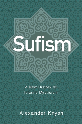Picture of Sufism: A New History of Islamic Mysticism by Alexander Knysh (Paperback)