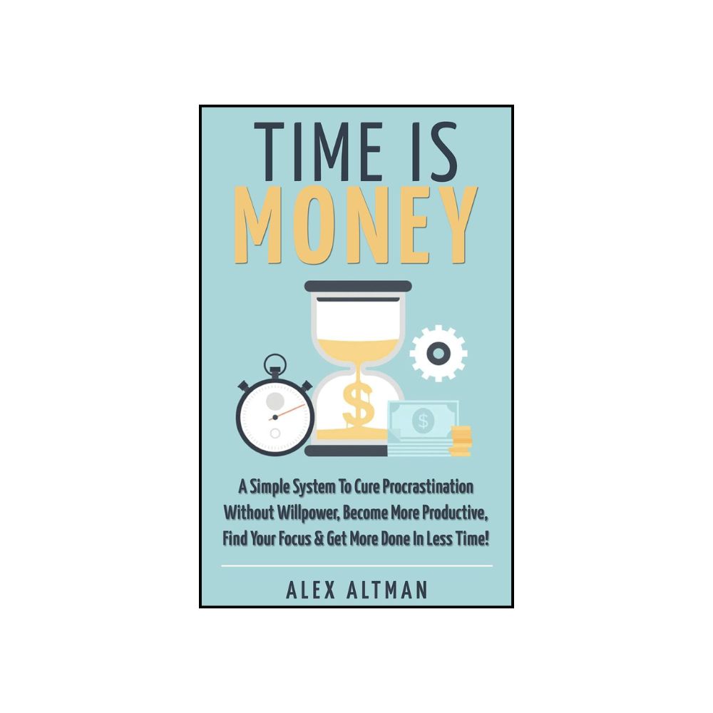 Picture of Time Is Money: A Simple System To Cure Procrastination Without Willpower, Become More Productive, Find Your Focus & Get More Done In Less Time! by Alex Altman (Premium Print - Paperback)