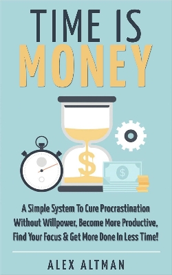 Picture of Time Is Money: A Simple System To Cure Procrastination Without Willpower, Become More Productive, Find Your Focus & Get More Done In Less Time! by Alex Altman (Premium Print - Paperback)