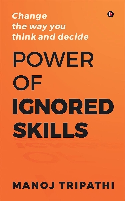 Picture of Power of Ignored Skills : Change the way you think and decide by Manoj Tripathi